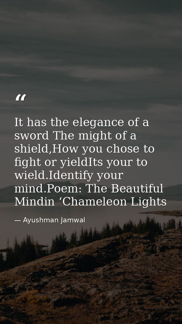 It has the elegance of a sword The might of a shield,How you chose to fight or yieldIts your to wield.Identify your mind — Ayushman Jamwal
