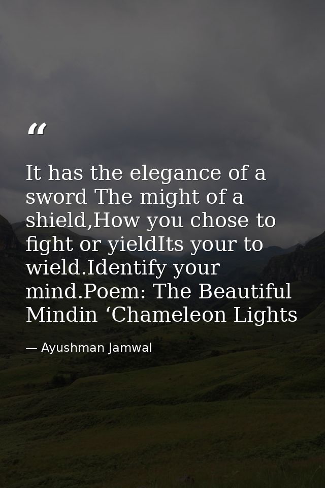 It has the elegance of a sword The might of a shield,How you chose to fight or yieldIts your to wield.Identify your mind — Ayushman Jamwal