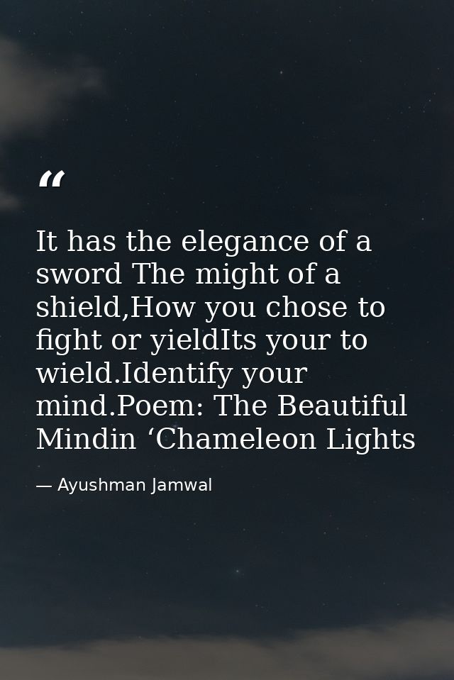 It has the elegance of a sword The might of a shield,How you chose to fight or yieldIts your to wield.Identify your mind — Ayushman Jamwal