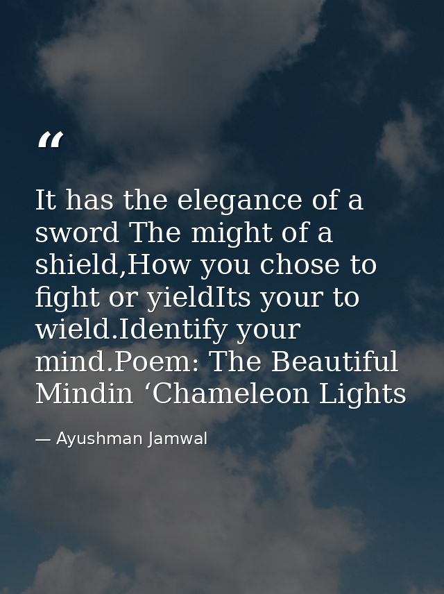 It has the elegance of a sword The might of a shield,How you chose to fight or yieldIts your to wield.Identify your mind — Ayushman Jamwal