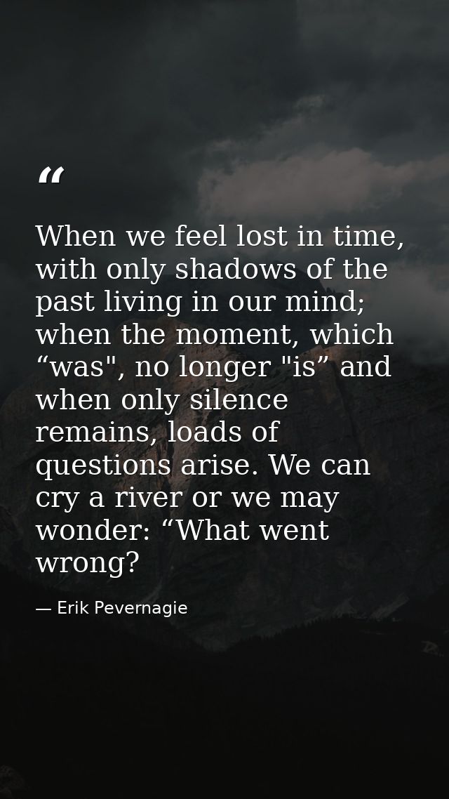 When we feel lost in time, with only shadows of the past living in our mind; when the moment, which “was", no longer "is — Erik Pevernagie