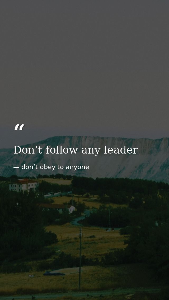 Don’t follow any leader — don’t obey to anyone