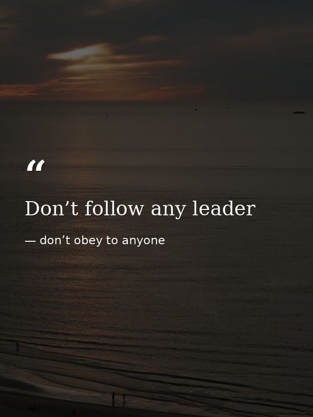 Don’t follow any leader — don’t obey to anyone