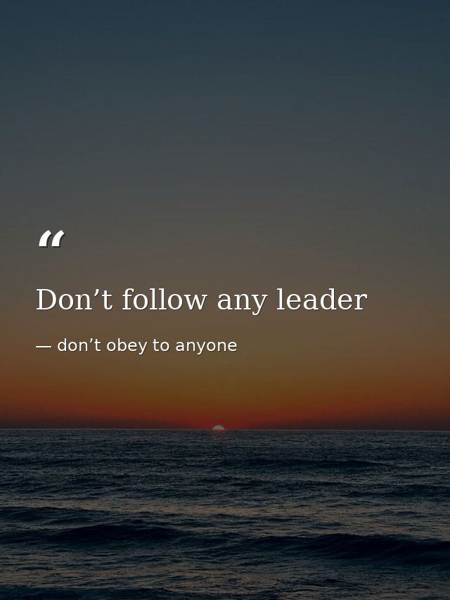 Don’t follow any leader — don’t obey to anyone