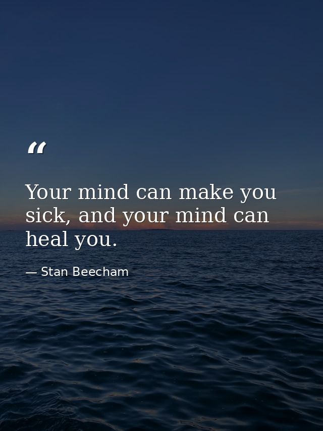 Your mind can make you sick, and your mind can heal you. — Stan Beecham