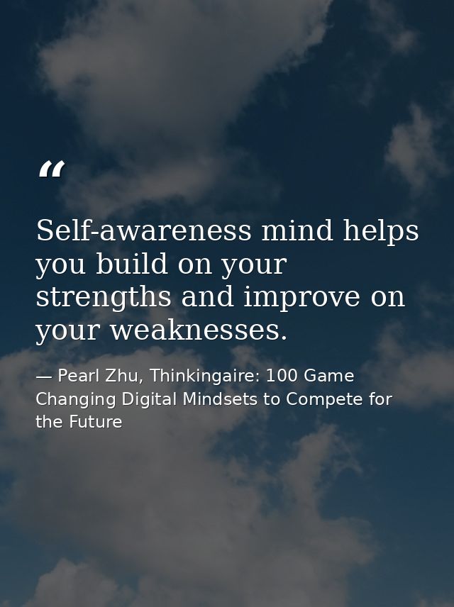 Self-awareness mind helps you build on your strengths and improve on your weaknesses. — Pearl Zhu, Thinkingaire: 100 Game Changing Digital Mindsets to Compete for the Future