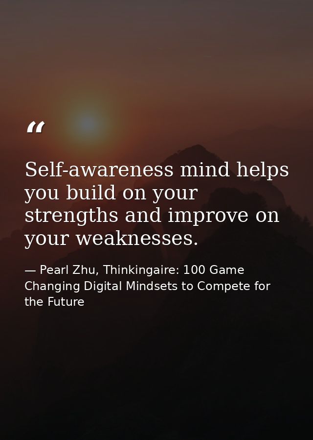 Self-awareness mind helps you build on your strengths and improve on your weaknesses. — Pearl Zhu, Thinkingaire: 100 Game Changing Digital Mindsets to Compete for the Future