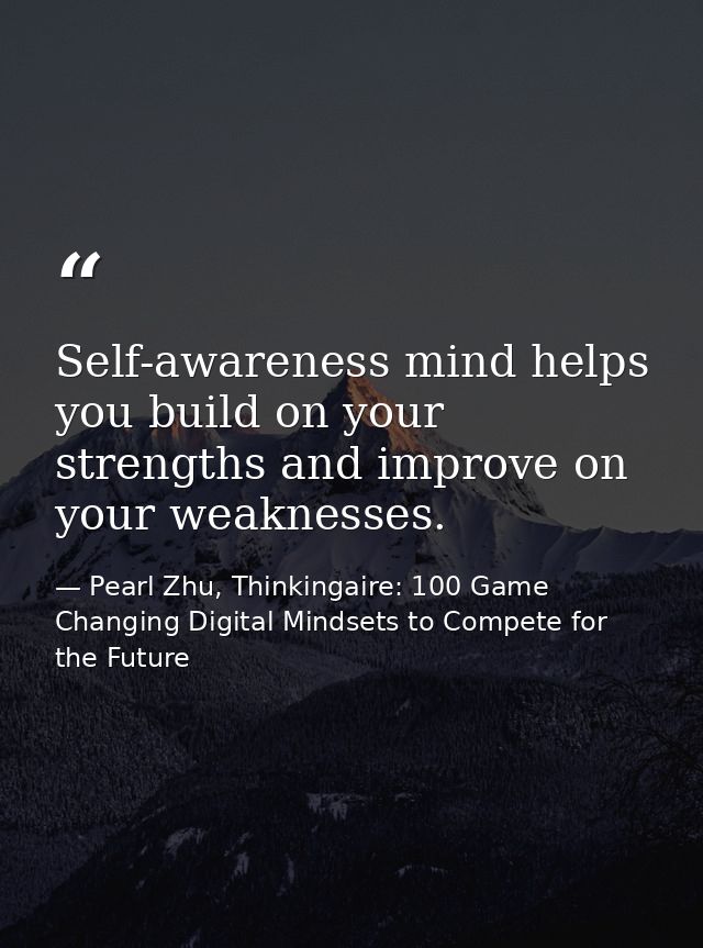 Self-awareness mind helps you build on your strengths and improve on your weaknesses. — Pearl Zhu, Thinkingaire: 100 Game Changing Digital Mindsets to Compete for the Future