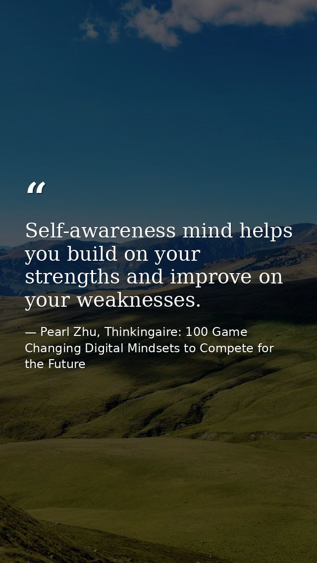 Self-awareness mind helps you build on your strengths and improve on your weaknesses. — Pearl Zhu, Thinkingaire: 100 Game Changing Digital Mindsets to Compete for the Future