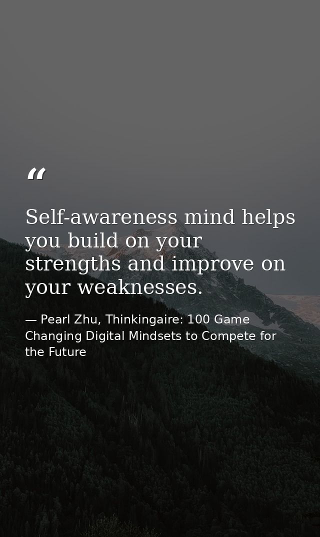 Self-awareness mind helps you build on your strengths and improve on your weaknesses. — Pearl Zhu, Thinkingaire: 100 Game Changing Digital Mindsets to Compete for the Future