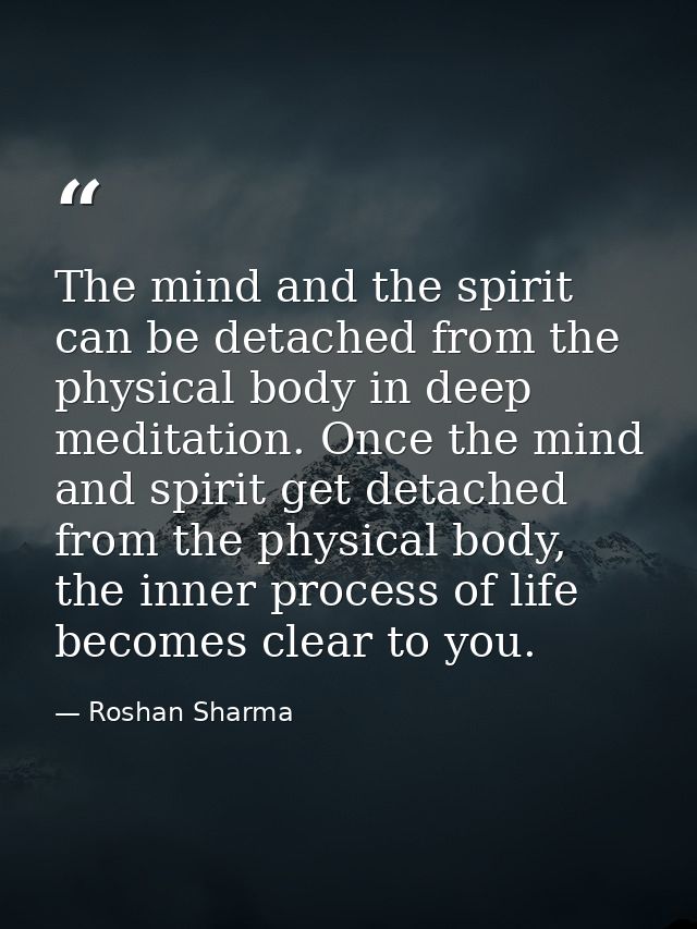 The mind and the spirit can be detached from the physical body in deep meditation. Once the mind and spirit get detached — Roshan Sharma