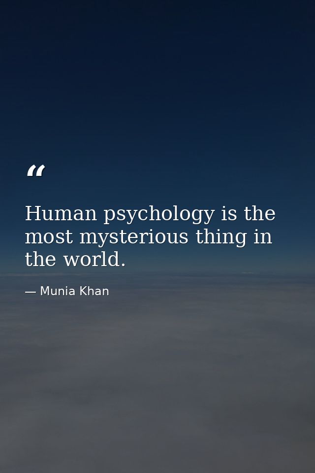 Human psychology is the most mysterious thing in the world. — Munia Khan