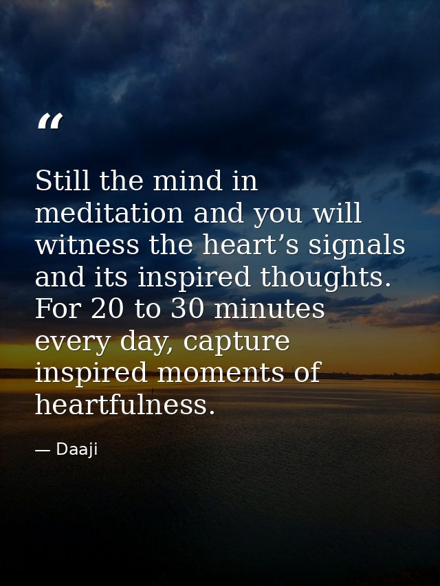 Still the mind in meditation and you will witness the heart’s signals and its inspired thoughts. For 20 to 30 minutes ev — Daaji