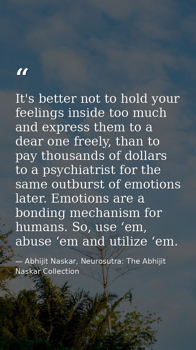It's better not to hold your feelings inside too much and express them to a dear one freely, than to pay thousands of do — Abhijit Naskar, Neurosutra: The Abhijit Naskar Collection