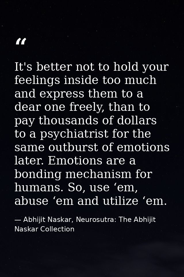 It's better not to hold your feelings inside too much and express them to a dear one freely, than to pay thousands of do — Abhijit Naskar, Neurosutra: The Abhijit Naskar Collection