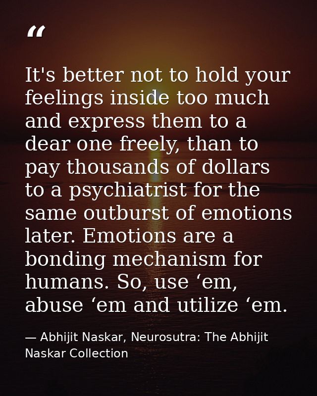 It's better not to hold your feelings inside too much and express them to a dear one freely, than to pay thousands of do — Abhijit Naskar, Neurosutra: The Abhijit Naskar Collection