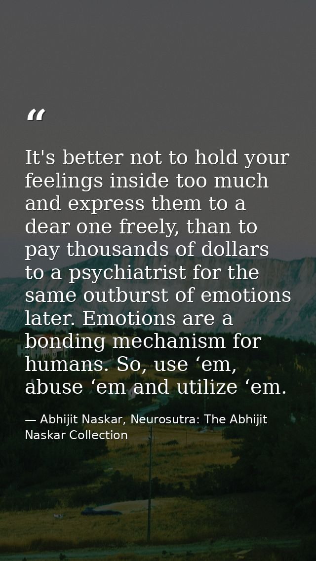 It's better not to hold your feelings inside too much and express them to a dear one freely, than to pay thousands of do — Abhijit Naskar, Neurosutra: The Abhijit Naskar Collection