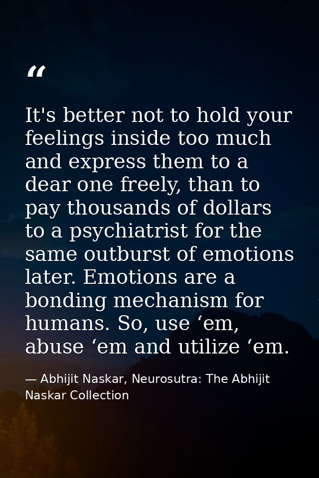 It's better not to hold your feelings inside too much and express them to a dear one freely, than to pay thousands of do — Abhijit Naskar, Neurosutra: The Abhijit Naskar Collection