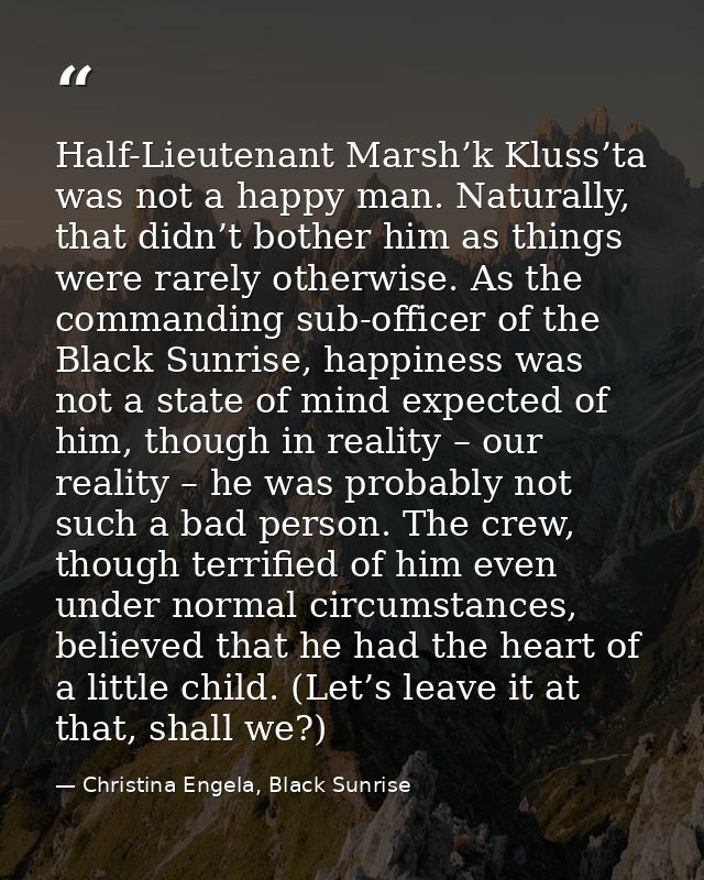 Half-Lieutenant Marsh’k Kluss’ta was not a happy man. Naturally, that didn’t bother him as things were rarely otherwise. — Christina Engela, Black Sunrise
