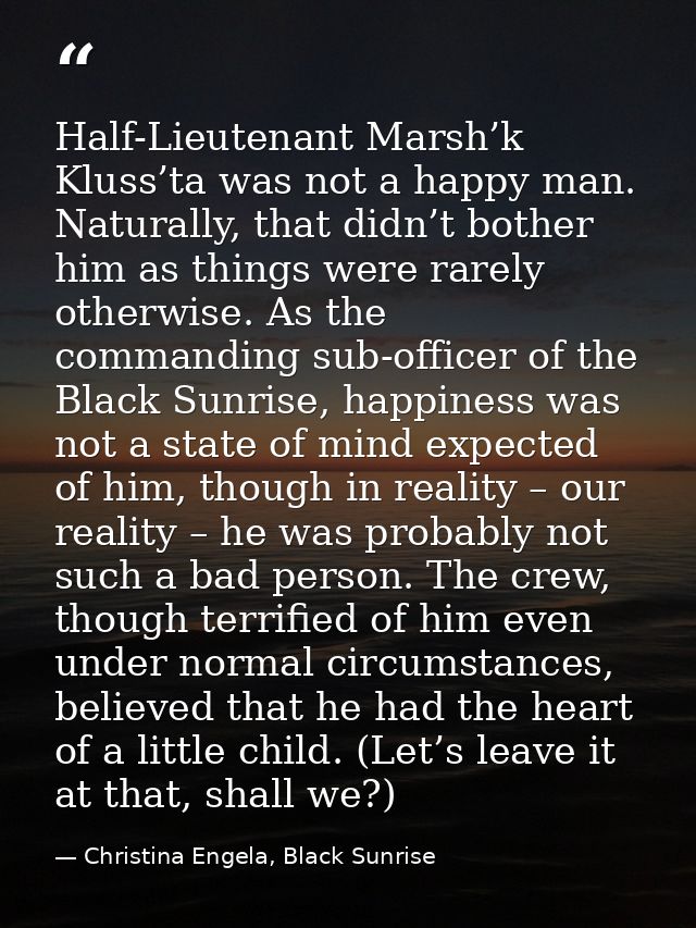 Half-Lieutenant Marsh’k Kluss’ta was not a happy man. Naturally, that didn’t bother him as things were rarely otherwise. — Christina Engela, Black Sunrise