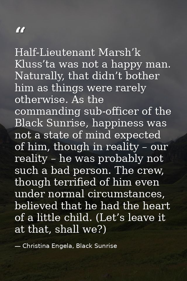 Half-Lieutenant Marsh’k Kluss’ta was not a happy man. Naturally, that didn’t bother him as things were rarely otherwise. — Christina Engela, Black Sunrise