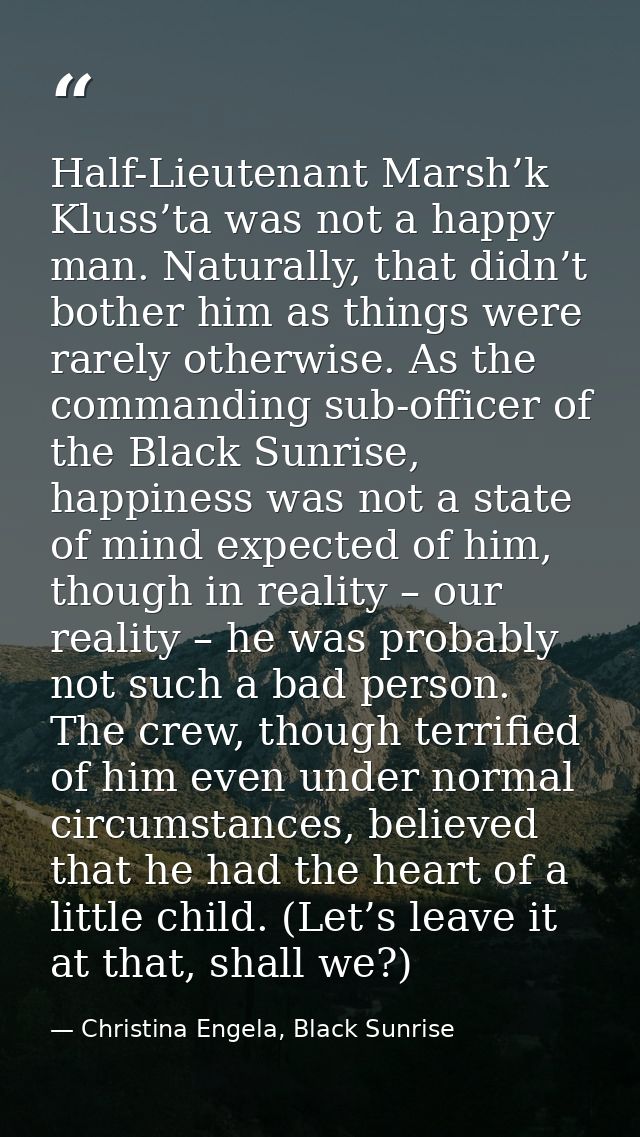 Half-Lieutenant Marsh’k Kluss’ta was not a happy man. Naturally, that didn’t bother him as things were rarely otherwise. — Christina Engela, Black Sunrise