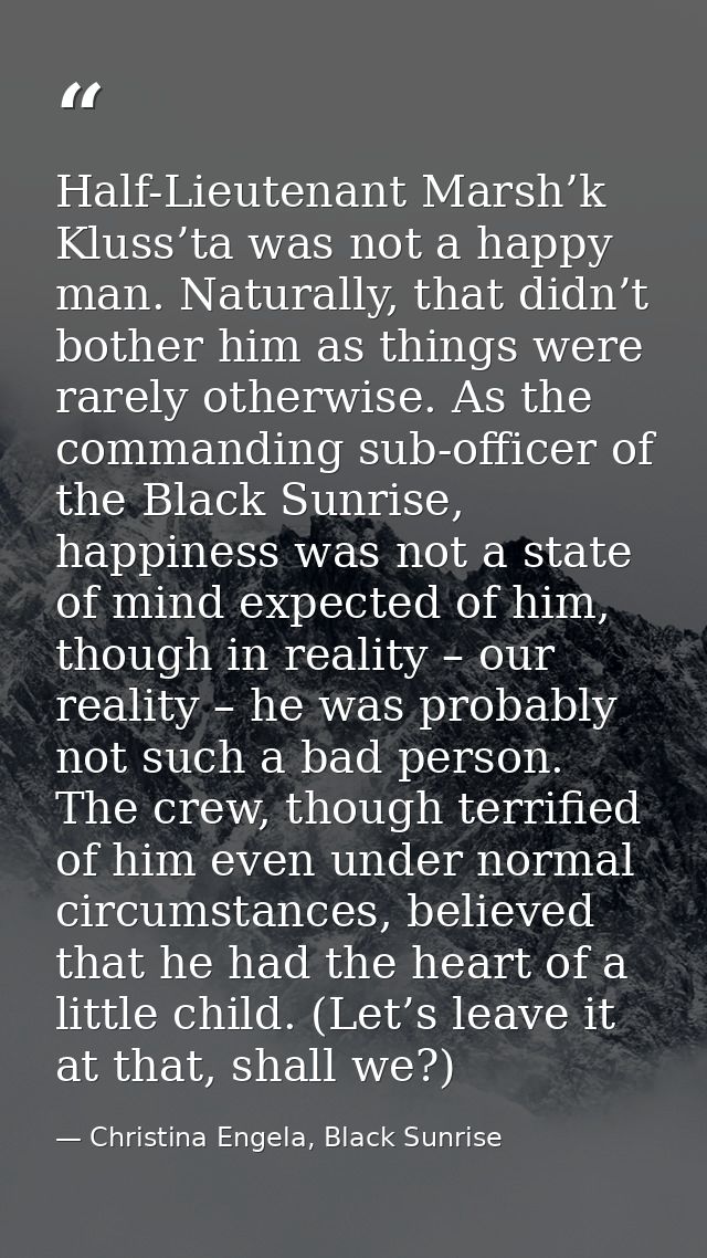 Half-Lieutenant Marsh’k Kluss’ta was not a happy man. Naturally, that didn’t bother him as things were rarely otherwise. — Christina Engela, Black Sunrise