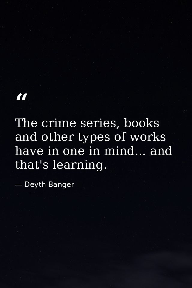 The crime series, books and other types of works have in one in mind... and that's learning. — Deyth Banger