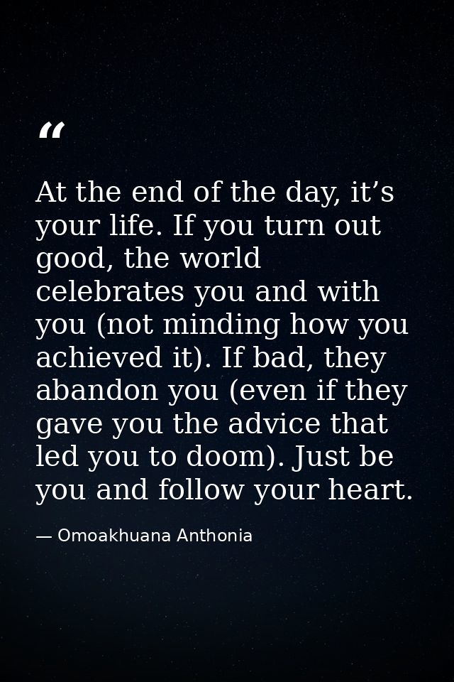 At the end of the day, it’s your life. If you turn out good, the world celebrates you and with you (not minding how you  — Omoakhuana Anthonia