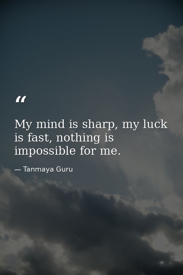 My mind is sharp, my luck is fast, nothing is impossible for me. — Tanmaya Guru
