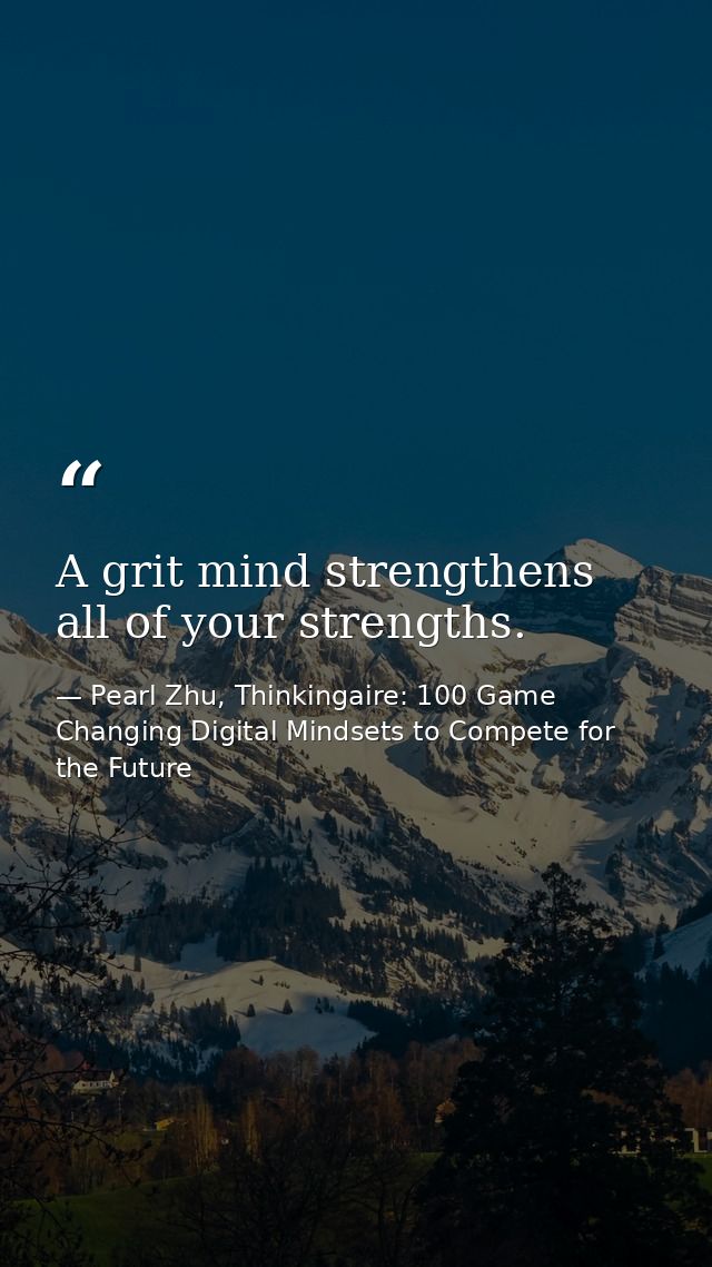 A grit mind strengthens all of your strengths. — Pearl Zhu, Thinkingaire: 100 Game Changing Digital Mindsets to Compete for the Future
