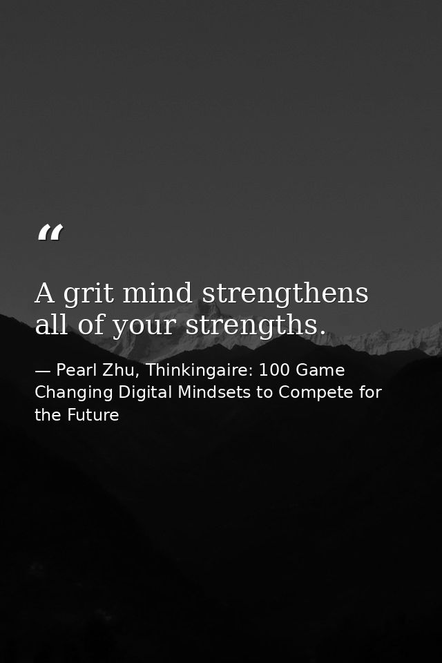 A grit mind strengthens all of your strengths. — Pearl Zhu, Thinkingaire: 100 Game Changing Digital Mindsets to Compete for the Future