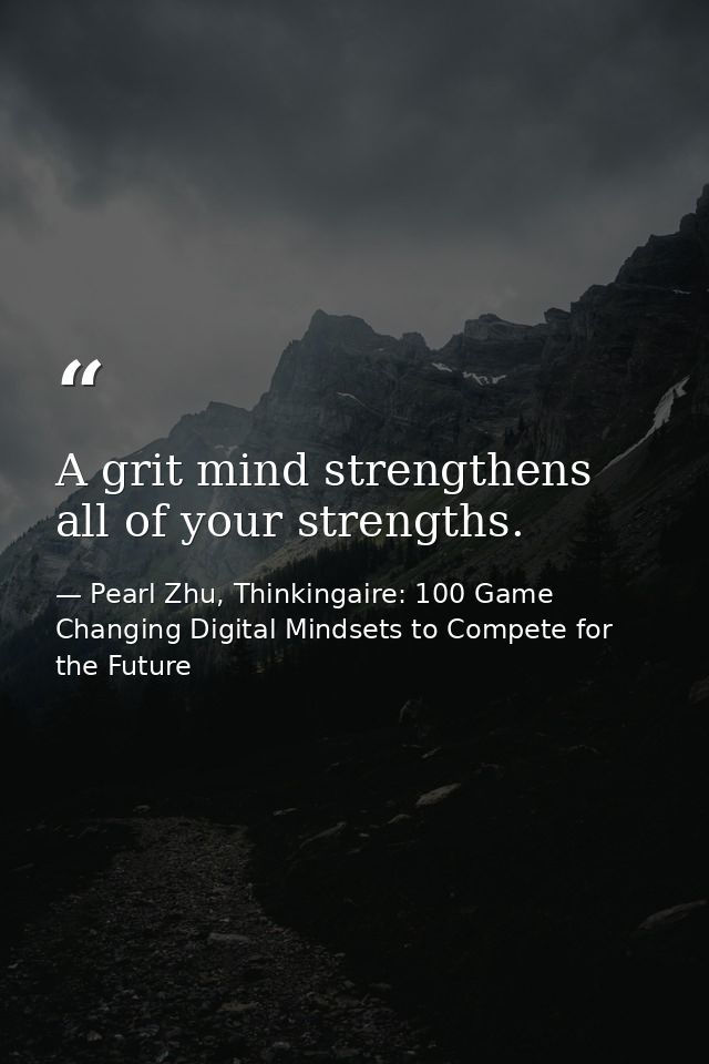 A grit mind strengthens all of your strengths. — Pearl Zhu, Thinkingaire: 100 Game Changing Digital Mindsets to Compete for the Future