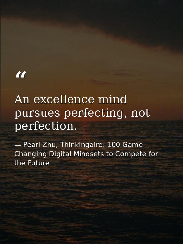 An excellence mind pursues perfecting, not perfection. — Pearl Zhu, Thinkingaire: 100 Game Changing Digital Mindsets to Compete for the Future