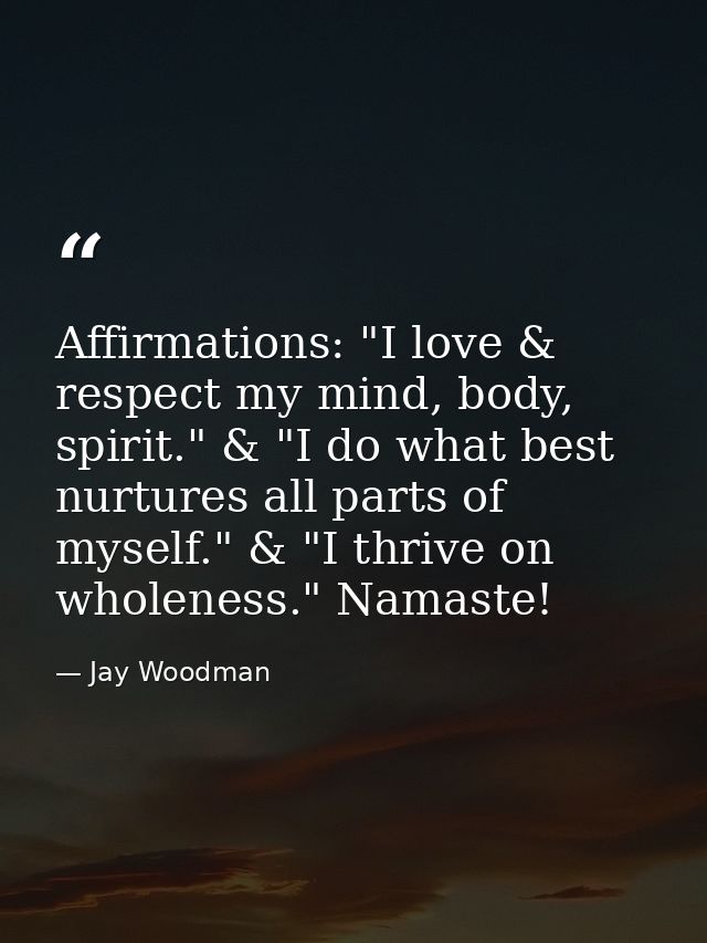 Affirmations: "I love & respect my mind, body, spirit." & "I do what best nurtures all parts of myself." & "I thrive on  — Jay Woodman