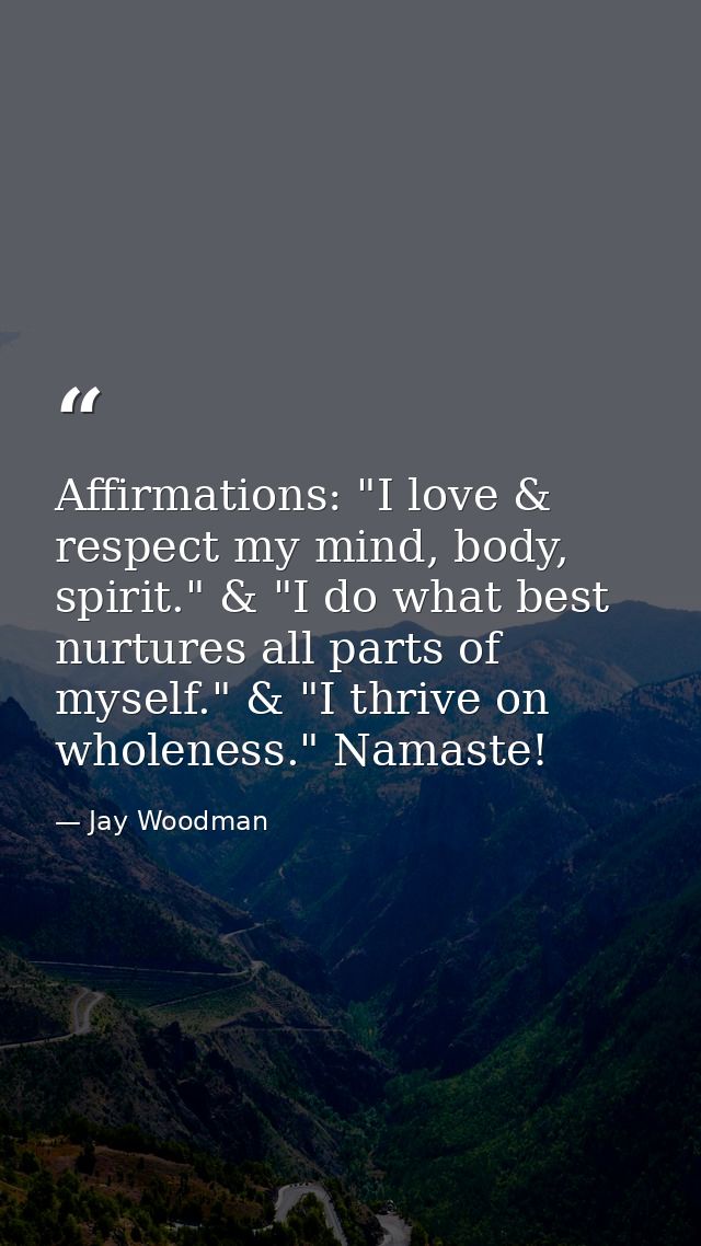 Affirmations: "I love & respect my mind, body, spirit." & "I do what best nurtures all parts of myself." & "I thrive on  — Jay Woodman