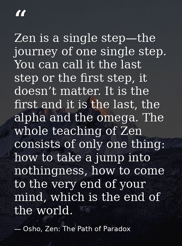 Zen is a single step—the journey of one single step. You can call it the last step or the first step, it doesn’t matter. — Osho, Zen: The Path of Paradox