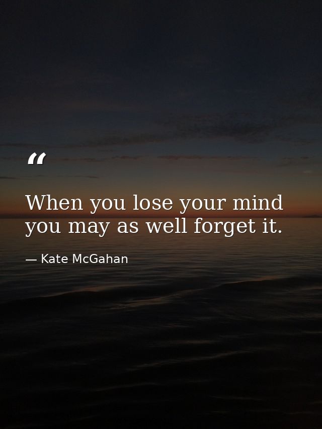 When you lose your mind you may as well forget it. — Kate McGahan