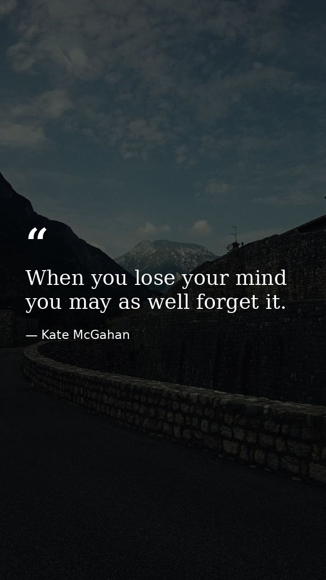 When you lose your mind you may as well forget it. — Kate McGahan