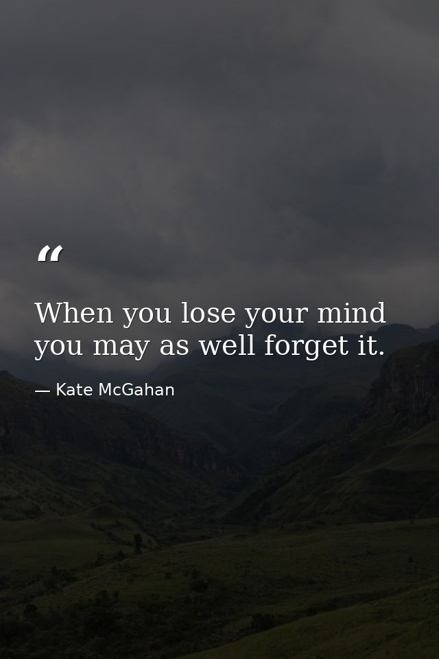 When you lose your mind you may as well forget it. — Kate McGahan