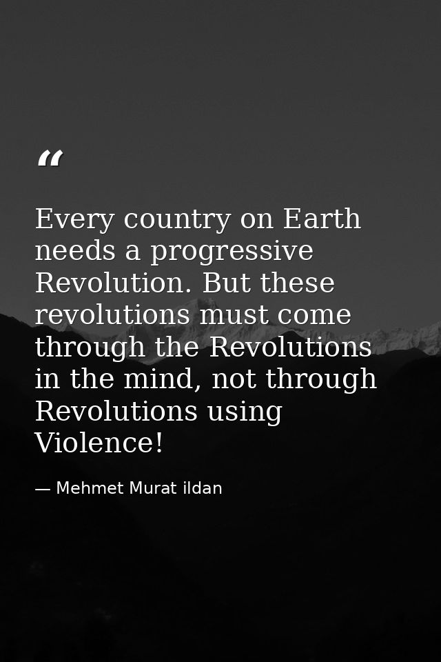 Every country on Earth needs a progressive Revolution. But these revolutions must come through the Revolutions in the mi — Mehmet Murat ildan