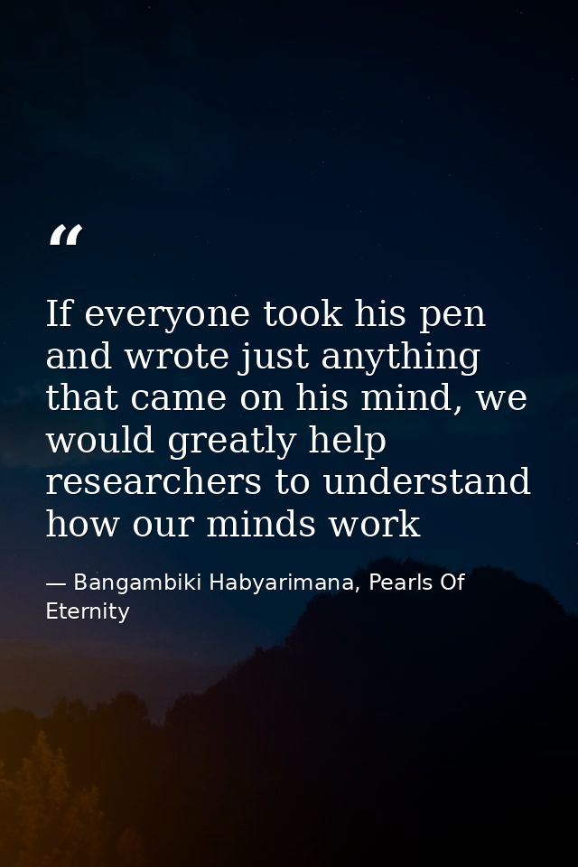 If everyone took his pen and wrote just anything that came on his mind, we would greatly help researchers to understand  — Bangambiki Habyarimana, Pearls Of Eternity