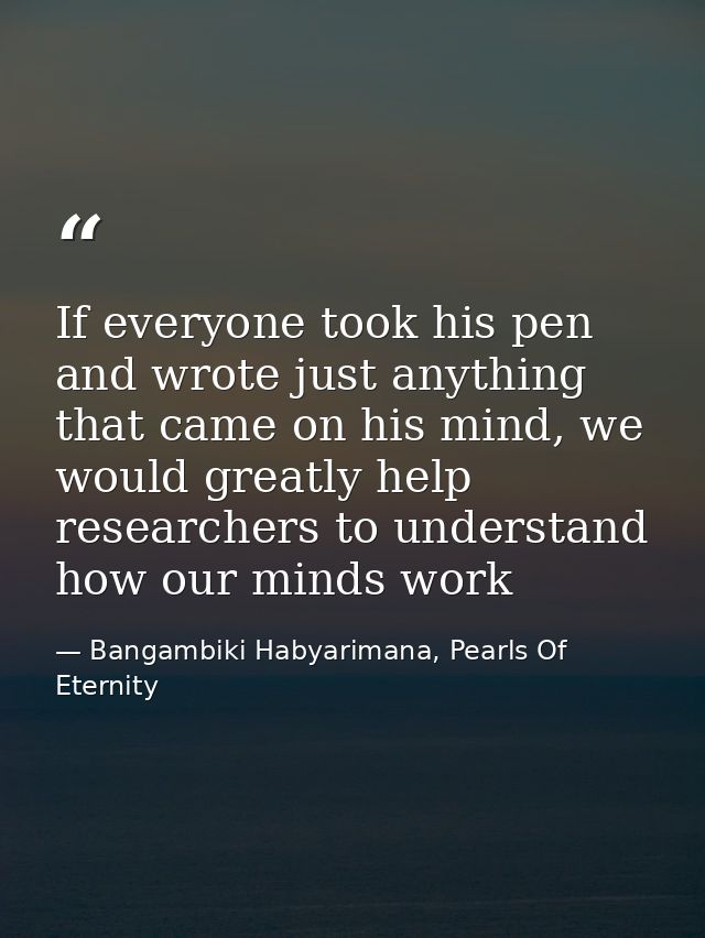 If everyone took his pen and wrote just anything that came on his mind, we would greatly help researchers to understand  — Bangambiki Habyarimana, Pearls Of Eternity