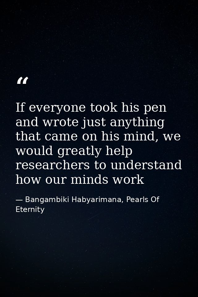 If everyone took his pen and wrote just anything that came on his mind, we would greatly help researchers to understand  — Bangambiki Habyarimana, Pearls Of Eternity