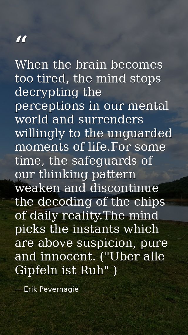 When the brain becomes too tired, the mind stops decrypting the perceptions in our mental world and surrenders willingly — Erik Pevernagie