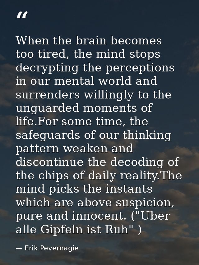 When the brain becomes too tired, the mind stops decrypting the perceptions in our mental world and surrenders willingly — Erik Pevernagie