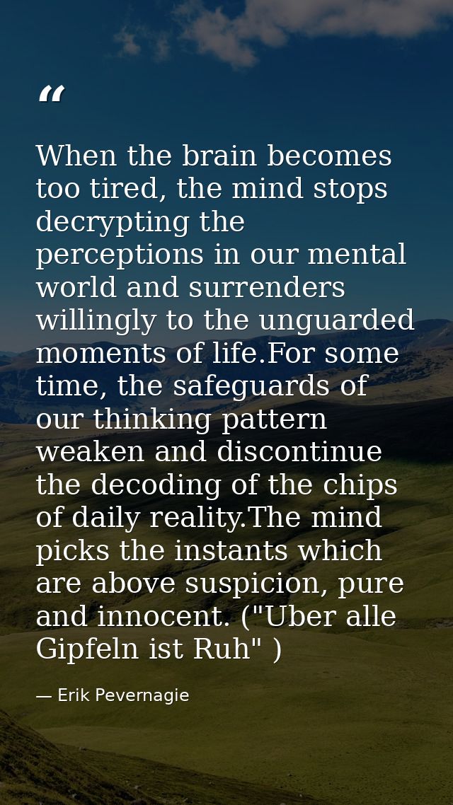 When the brain becomes too tired, the mind stops decrypting the perceptions in our mental world and surrenders willingly — Erik Pevernagie