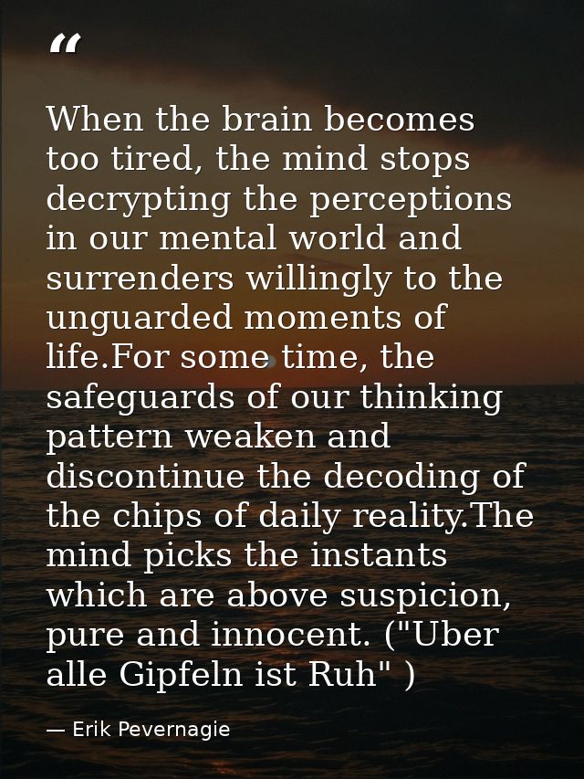 When the brain becomes too tired, the mind stops decrypting the perceptions in our mental world and surrenders willingly — Erik Pevernagie