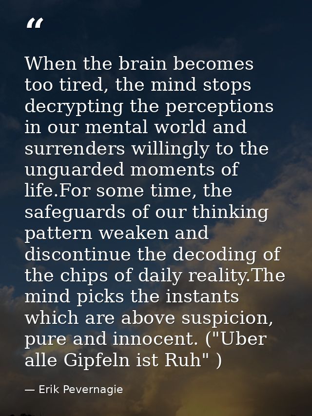 When the brain becomes too tired, the mind stops decrypting the perceptions in our mental world and surrenders willingly — Erik Pevernagie