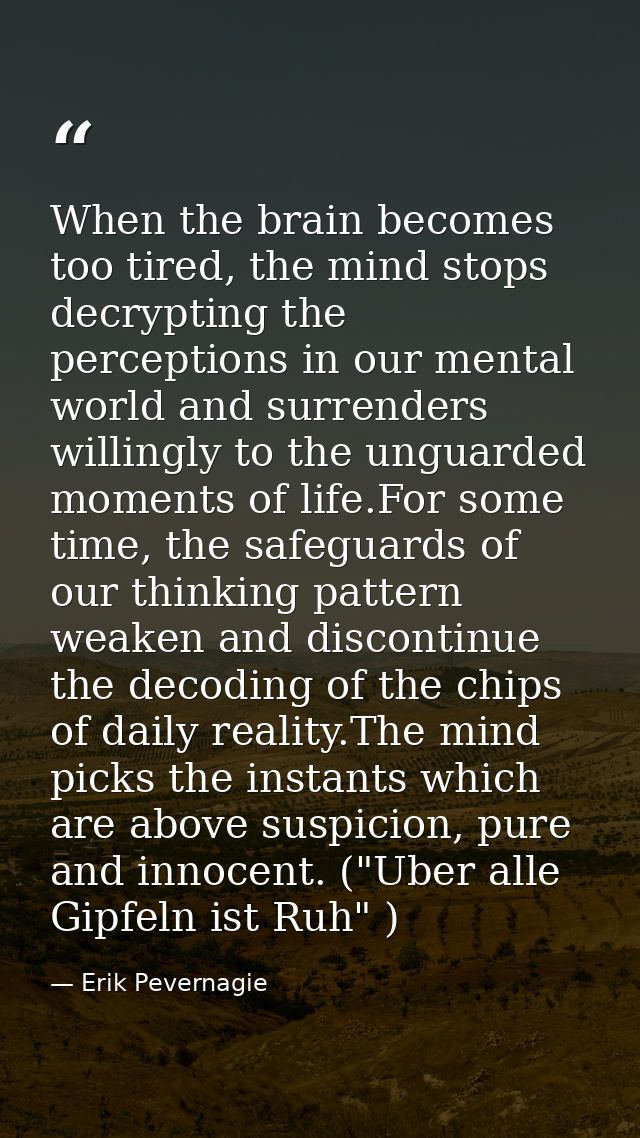 When the brain becomes too tired, the mind stops decrypting the perceptions in our mental world and surrenders willingly — Erik Pevernagie